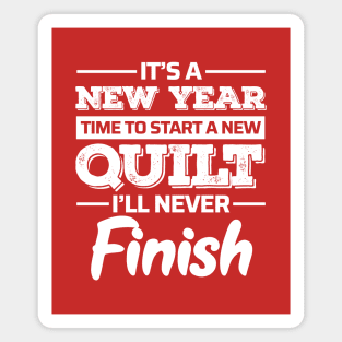 It's A New Year, Time to Start a New Quilt I'll Never Finish - Funny Quilting Quotes Magnet